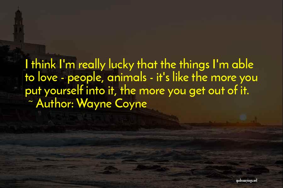 Wayne Coyne Quotes: I Think I'm Really Lucky That The Things I'm Able To Love - People, Animals - It's Like The More
