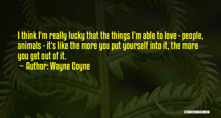 Wayne Coyne Quotes: I Think I'm Really Lucky That The Things I'm Able To Love - People, Animals - It's Like The More