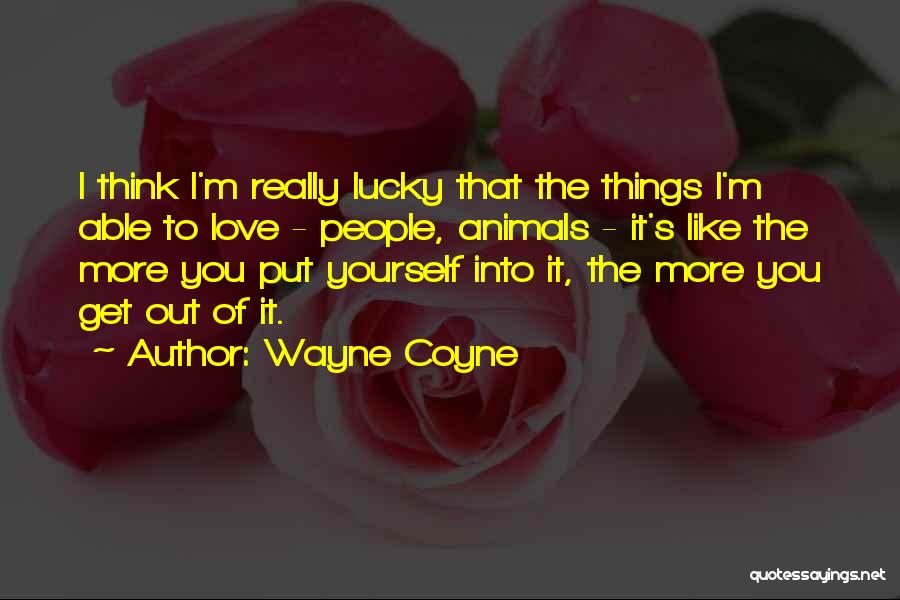 Wayne Coyne Quotes: I Think I'm Really Lucky That The Things I'm Able To Love - People, Animals - It's Like The More