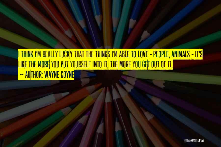 Wayne Coyne Quotes: I Think I'm Really Lucky That The Things I'm Able To Love - People, Animals - It's Like The More
