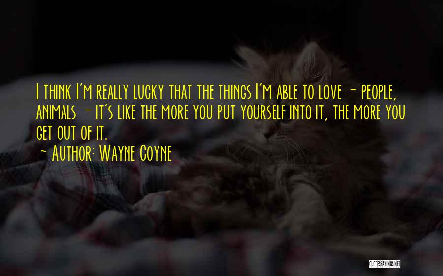 Wayne Coyne Quotes: I Think I'm Really Lucky That The Things I'm Able To Love - People, Animals - It's Like The More