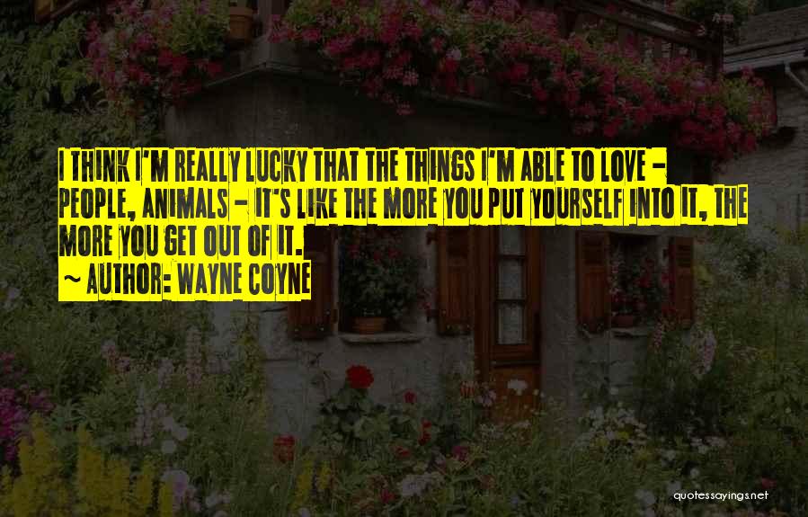 Wayne Coyne Quotes: I Think I'm Really Lucky That The Things I'm Able To Love - People, Animals - It's Like The More
