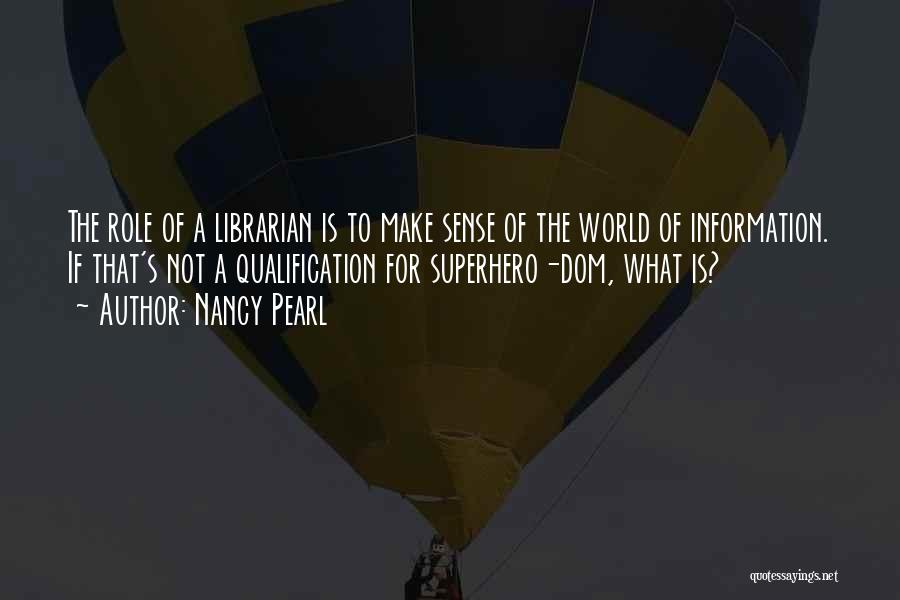Nancy Pearl Quotes: The Role Of A Librarian Is To Make Sense Of The World Of Information. If That's Not A Qualification For