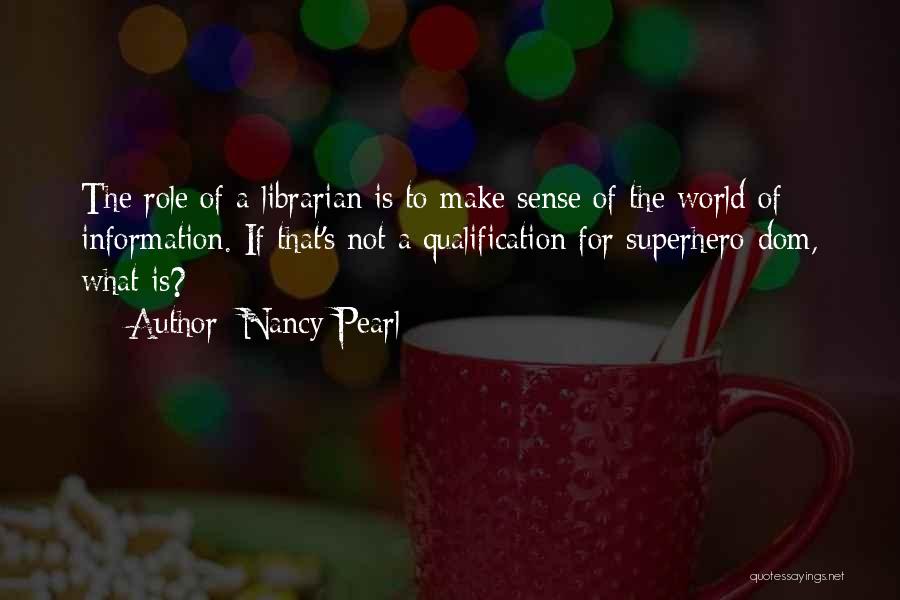 Nancy Pearl Quotes: The Role Of A Librarian Is To Make Sense Of The World Of Information. If That's Not A Qualification For