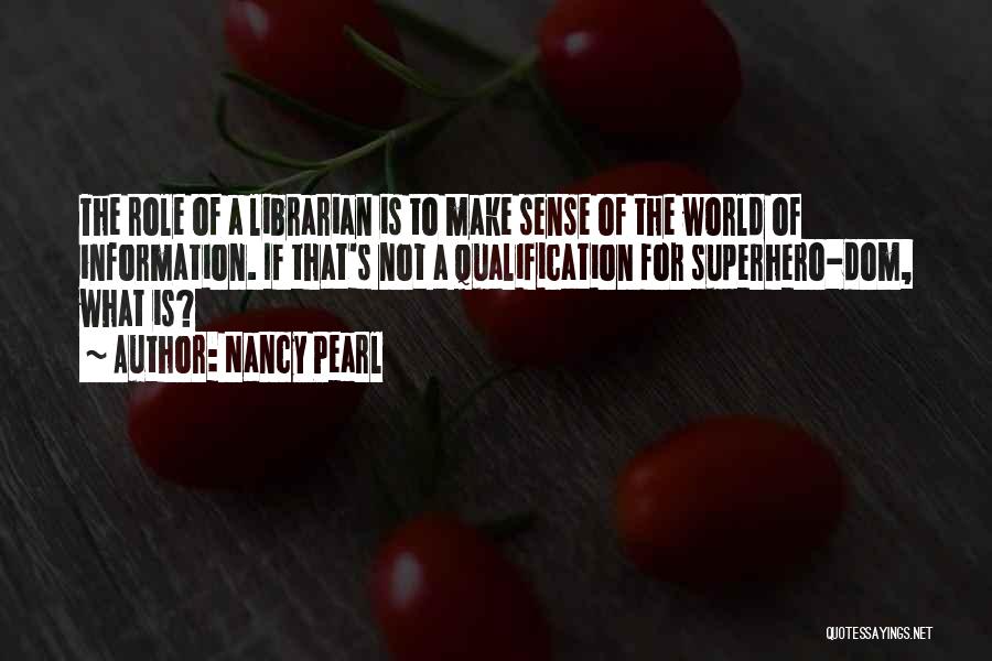 Nancy Pearl Quotes: The Role Of A Librarian Is To Make Sense Of The World Of Information. If That's Not A Qualification For