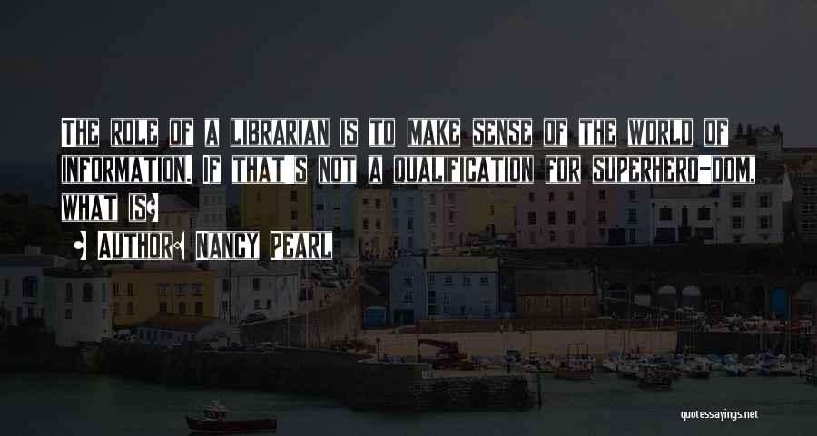 Nancy Pearl Quotes: The Role Of A Librarian Is To Make Sense Of The World Of Information. If That's Not A Qualification For