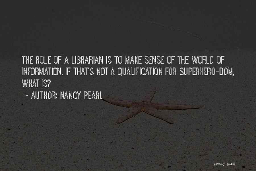 Nancy Pearl Quotes: The Role Of A Librarian Is To Make Sense Of The World Of Information. If That's Not A Qualification For