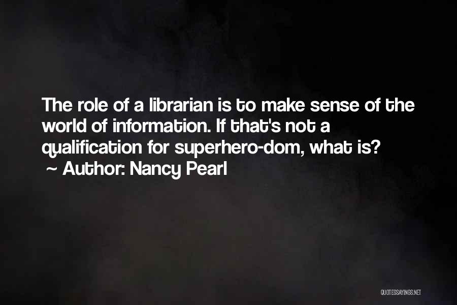 Nancy Pearl Quotes: The Role Of A Librarian Is To Make Sense Of The World Of Information. If That's Not A Qualification For