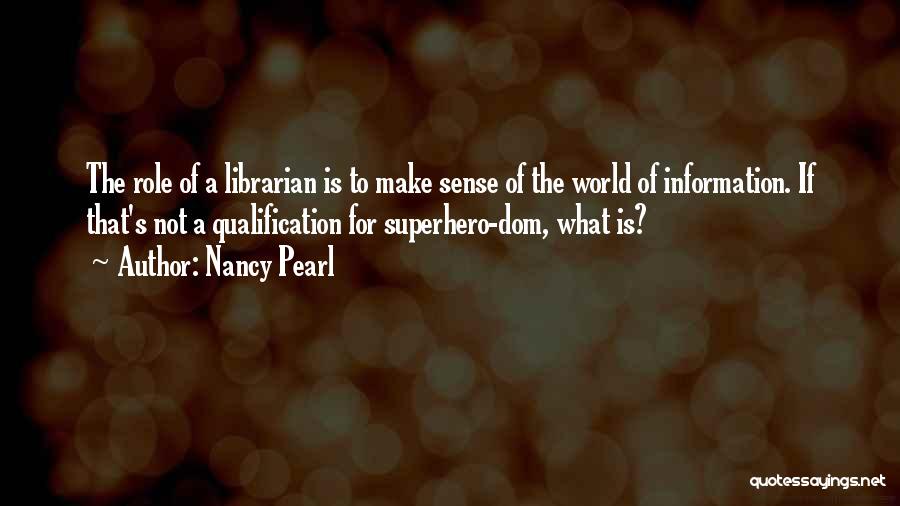Nancy Pearl Quotes: The Role Of A Librarian Is To Make Sense Of The World Of Information. If That's Not A Qualification For