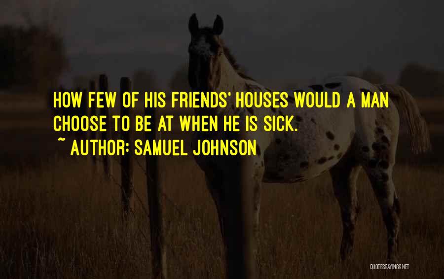 Samuel Johnson Quotes: How Few Of His Friends' Houses Would A Man Choose To Be At When He Is Sick.