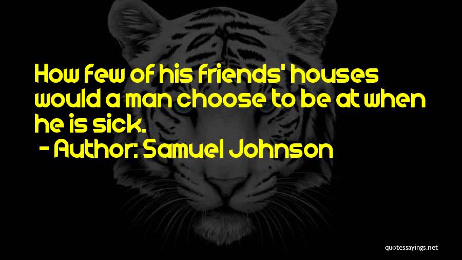 Samuel Johnson Quotes: How Few Of His Friends' Houses Would A Man Choose To Be At When He Is Sick.