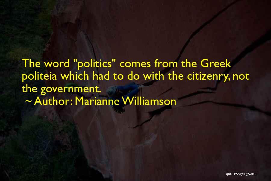 Marianne Williamson Quotes: The Word Politics Comes From The Greek Politeia Which Had To Do With The Citizenry, Not The Government.