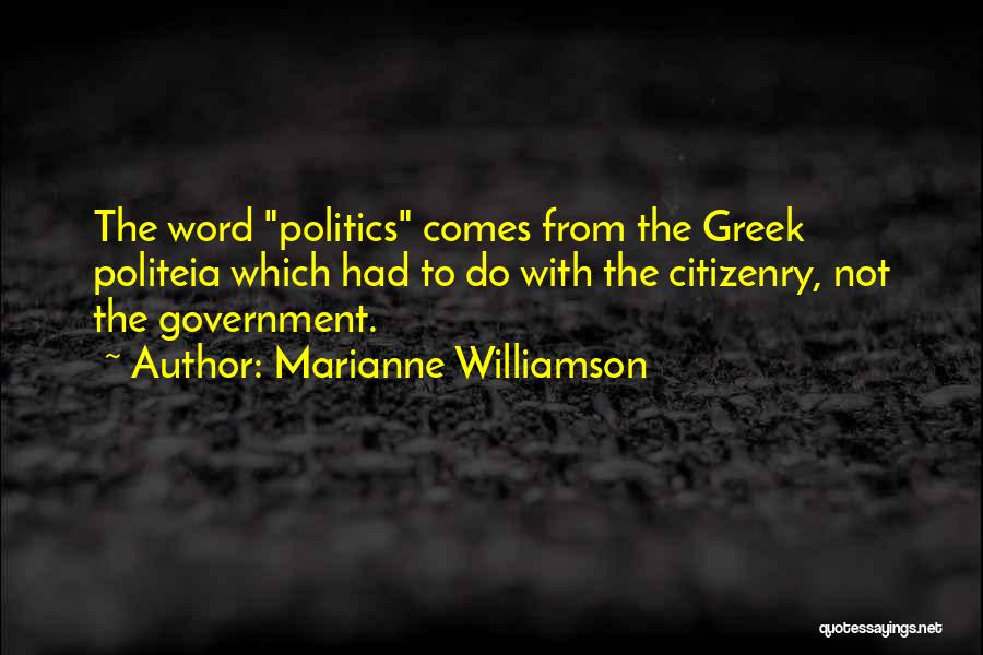 Marianne Williamson Quotes: The Word Politics Comes From The Greek Politeia Which Had To Do With The Citizenry, Not The Government.