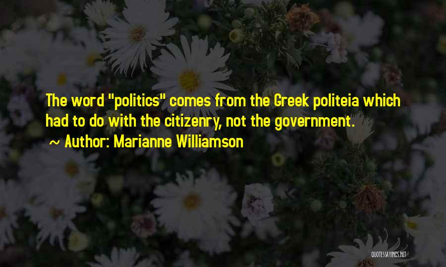 Marianne Williamson Quotes: The Word Politics Comes From The Greek Politeia Which Had To Do With The Citizenry, Not The Government.