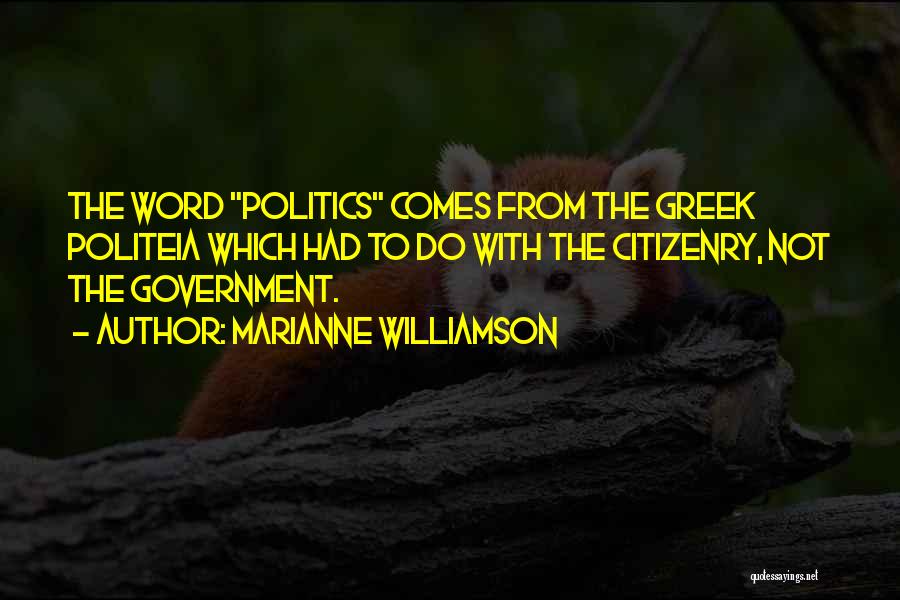 Marianne Williamson Quotes: The Word Politics Comes From The Greek Politeia Which Had To Do With The Citizenry, Not The Government.