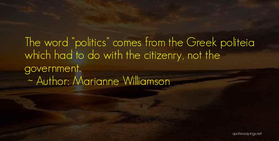 Marianne Williamson Quotes: The Word Politics Comes From The Greek Politeia Which Had To Do With The Citizenry, Not The Government.