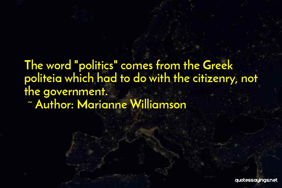 Marianne Williamson Quotes: The Word Politics Comes From The Greek Politeia Which Had To Do With The Citizenry, Not The Government.
