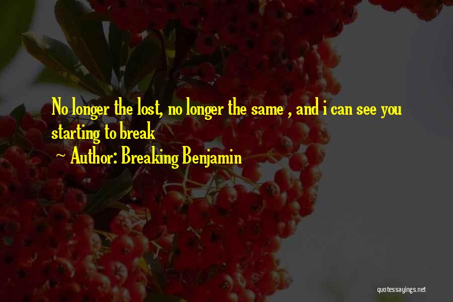 Breaking Benjamin Quotes: No Longer The Lost, No Longer The Same , And I Can See You Starting To Break