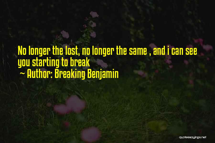 Breaking Benjamin Quotes: No Longer The Lost, No Longer The Same , And I Can See You Starting To Break