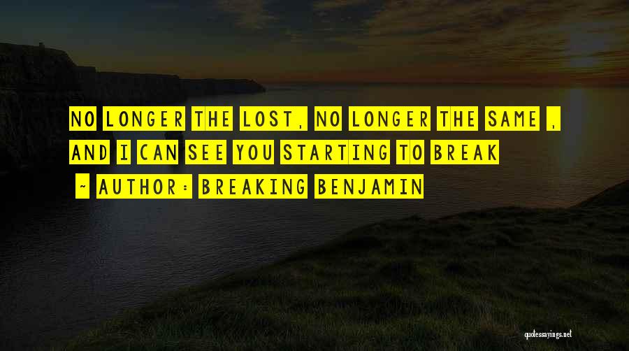 Breaking Benjamin Quotes: No Longer The Lost, No Longer The Same , And I Can See You Starting To Break