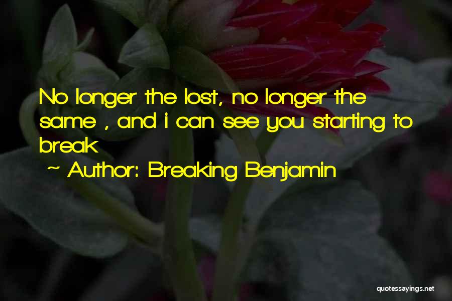 Breaking Benjamin Quotes: No Longer The Lost, No Longer The Same , And I Can See You Starting To Break