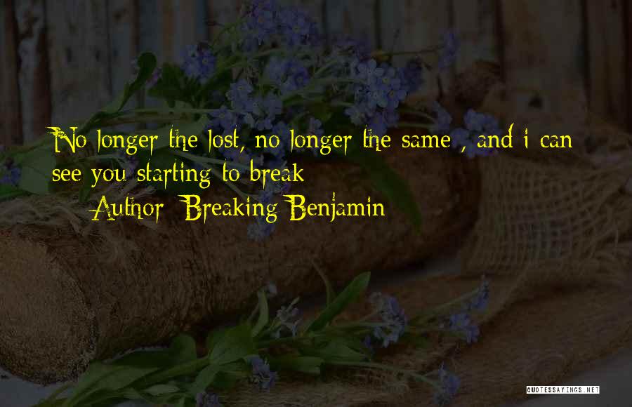 Breaking Benjamin Quotes: No Longer The Lost, No Longer The Same , And I Can See You Starting To Break