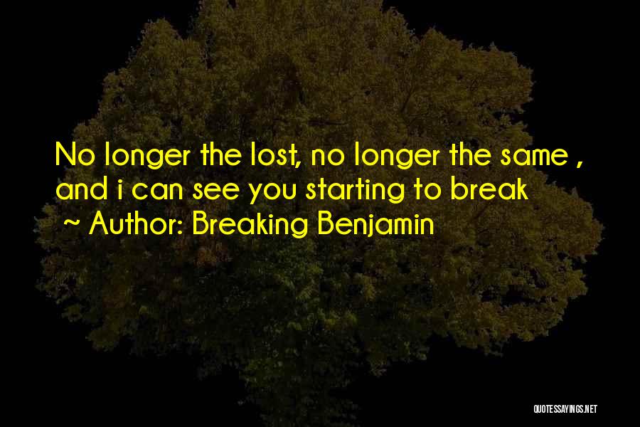 Breaking Benjamin Quotes: No Longer The Lost, No Longer The Same , And I Can See You Starting To Break