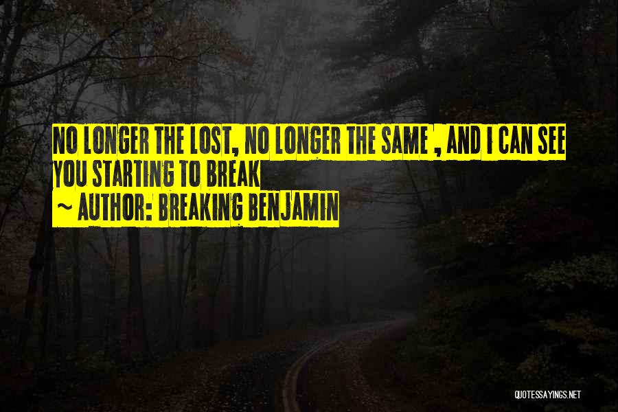 Breaking Benjamin Quotes: No Longer The Lost, No Longer The Same , And I Can See You Starting To Break