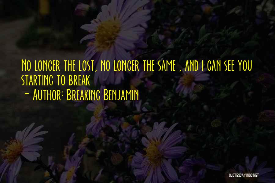 Breaking Benjamin Quotes: No Longer The Lost, No Longer The Same , And I Can See You Starting To Break