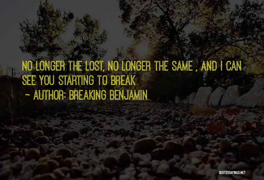 Breaking Benjamin Quotes: No Longer The Lost, No Longer The Same , And I Can See You Starting To Break