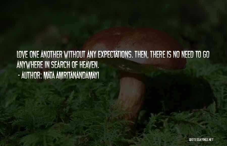 Mata Amritanandamayi Quotes: Love One Another Without Any Expectations. Then, There Is No Need To Go Anywhere In Search Of Heaven.