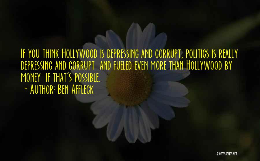 Ben Affleck Quotes: If You Think Hollywood Is Depressing And Corrupt, Politics Is Really Depressing And Corrupt And Fueled Even More Than Hollywood