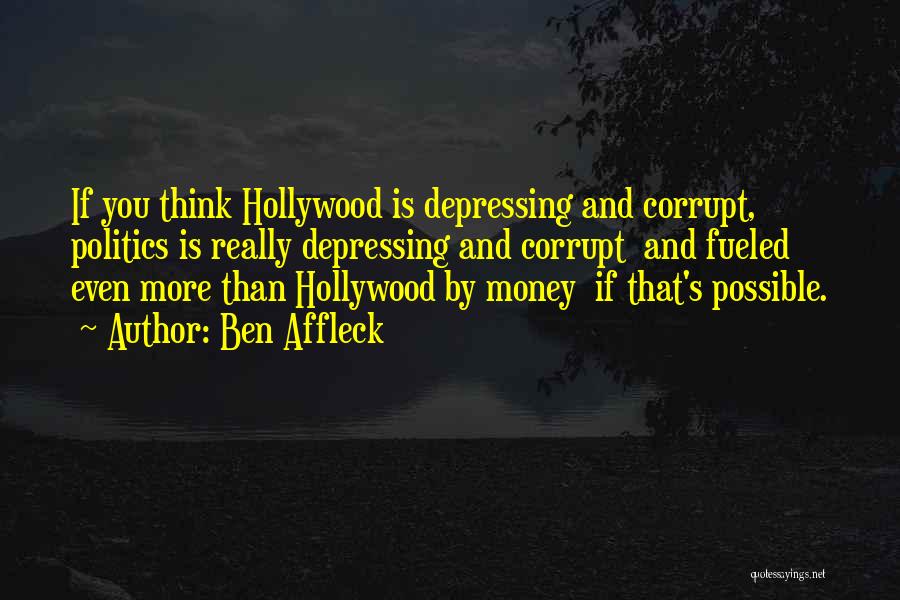 Ben Affleck Quotes: If You Think Hollywood Is Depressing And Corrupt, Politics Is Really Depressing And Corrupt And Fueled Even More Than Hollywood