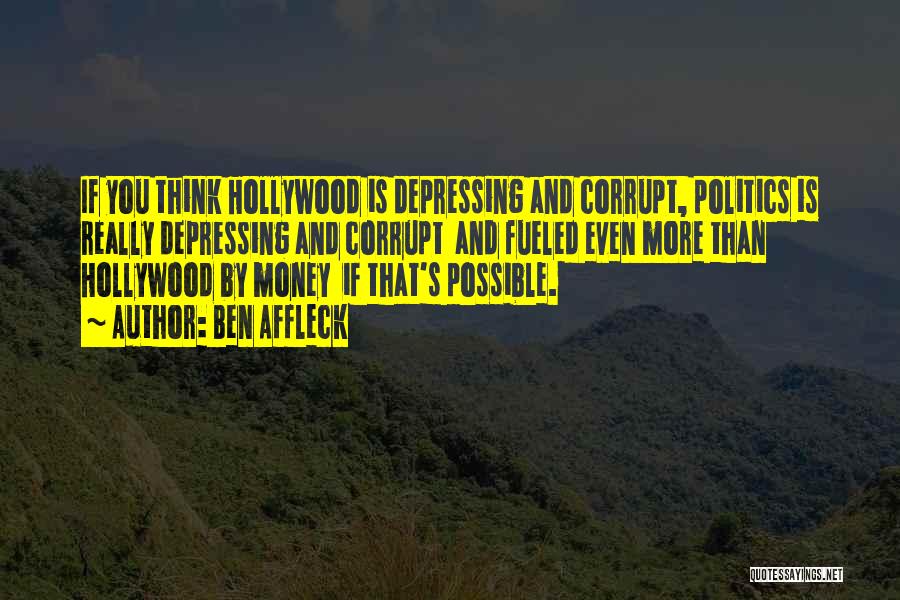 Ben Affleck Quotes: If You Think Hollywood Is Depressing And Corrupt, Politics Is Really Depressing And Corrupt And Fueled Even More Than Hollywood
