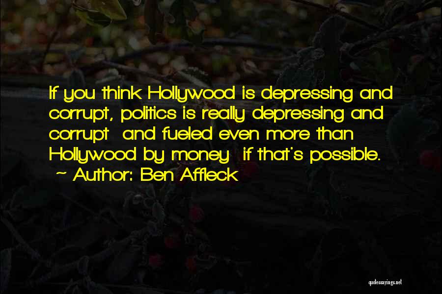 Ben Affleck Quotes: If You Think Hollywood Is Depressing And Corrupt, Politics Is Really Depressing And Corrupt And Fueled Even More Than Hollywood