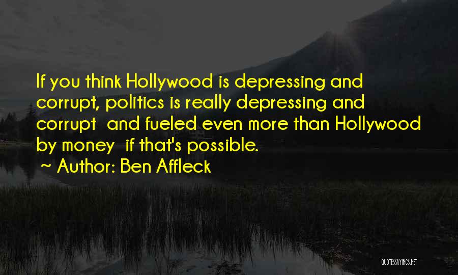 Ben Affleck Quotes: If You Think Hollywood Is Depressing And Corrupt, Politics Is Really Depressing And Corrupt And Fueled Even More Than Hollywood