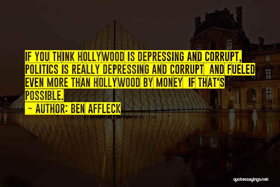 Ben Affleck Quotes: If You Think Hollywood Is Depressing And Corrupt, Politics Is Really Depressing And Corrupt And Fueled Even More Than Hollywood