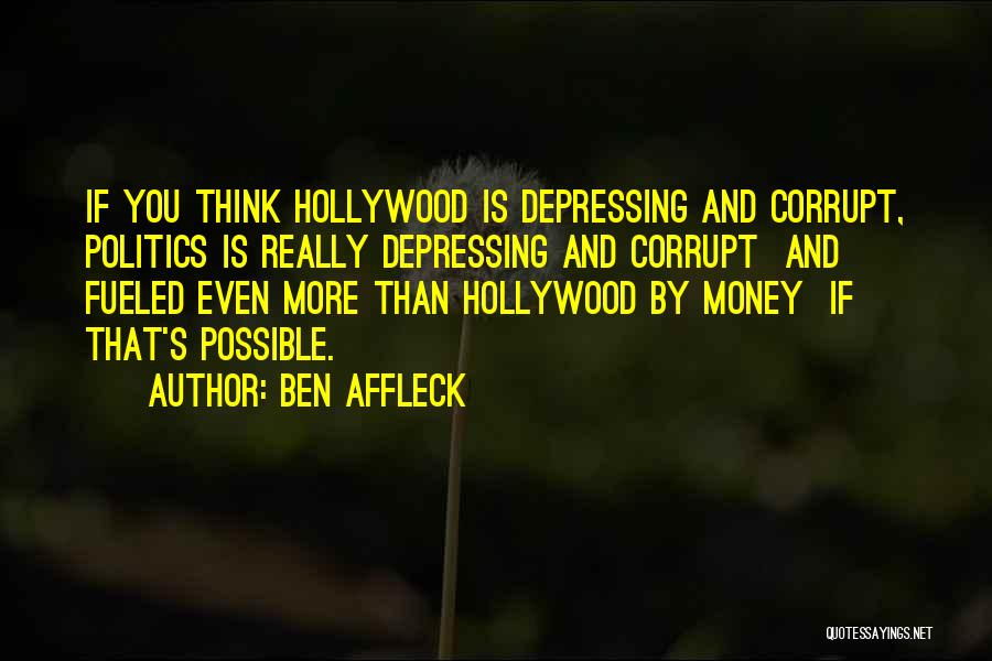 Ben Affleck Quotes: If You Think Hollywood Is Depressing And Corrupt, Politics Is Really Depressing And Corrupt And Fueled Even More Than Hollywood
