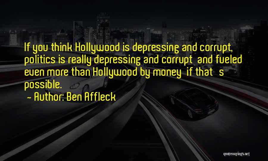 Ben Affleck Quotes: If You Think Hollywood Is Depressing And Corrupt, Politics Is Really Depressing And Corrupt And Fueled Even More Than Hollywood
