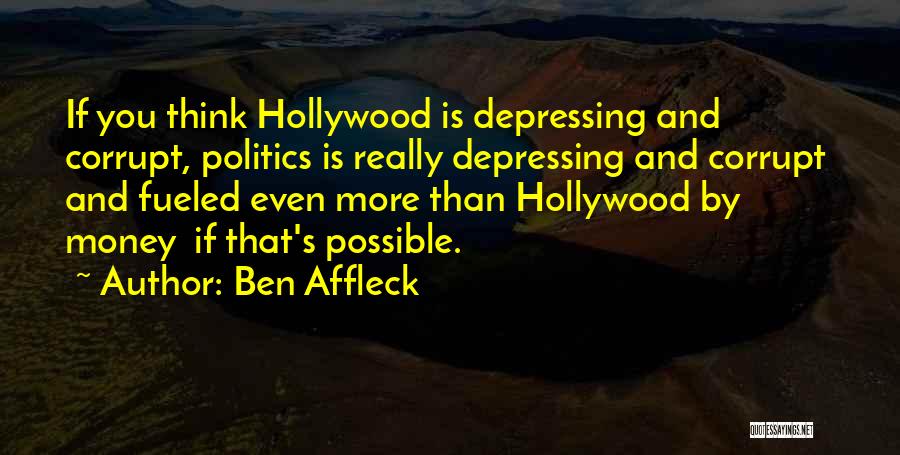 Ben Affleck Quotes: If You Think Hollywood Is Depressing And Corrupt, Politics Is Really Depressing And Corrupt And Fueled Even More Than Hollywood
