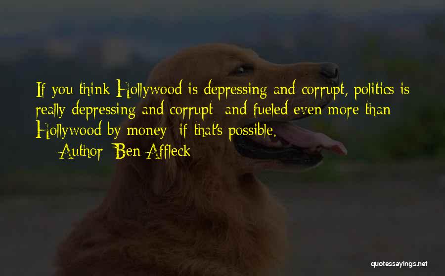 Ben Affleck Quotes: If You Think Hollywood Is Depressing And Corrupt, Politics Is Really Depressing And Corrupt And Fueled Even More Than Hollywood