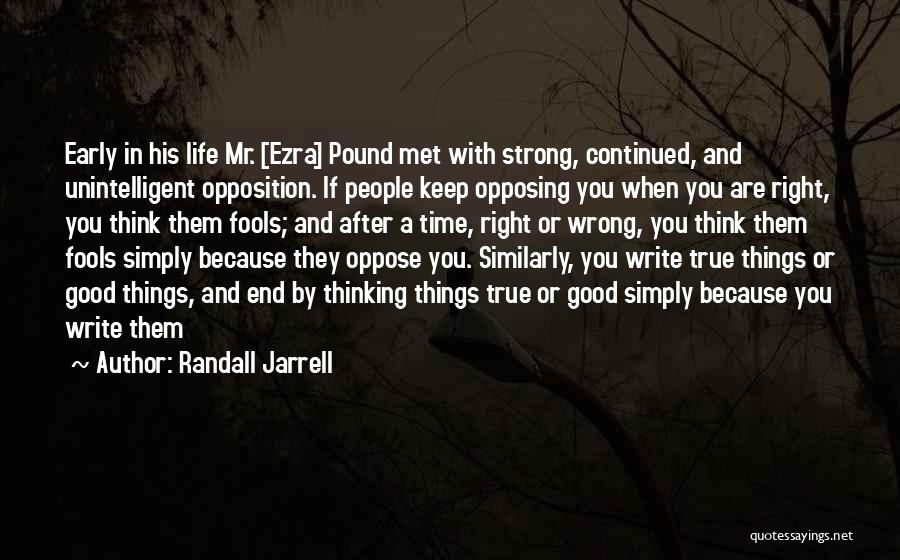 Randall Jarrell Quotes: Early In His Life Mr. [ezra] Pound Met With Strong, Continued, And Unintelligent Opposition. If People Keep Opposing You When