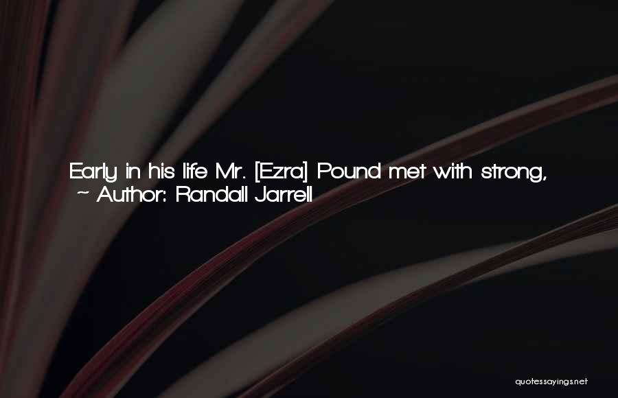 Randall Jarrell Quotes: Early In His Life Mr. [ezra] Pound Met With Strong, Continued, And Unintelligent Opposition. If People Keep Opposing You When