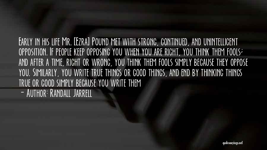 Randall Jarrell Quotes: Early In His Life Mr. [ezra] Pound Met With Strong, Continued, And Unintelligent Opposition. If People Keep Opposing You When