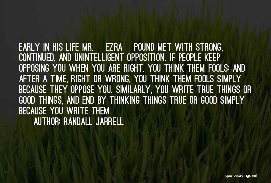 Randall Jarrell Quotes: Early In His Life Mr. [ezra] Pound Met With Strong, Continued, And Unintelligent Opposition. If People Keep Opposing You When