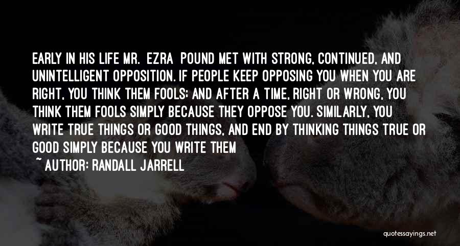 Randall Jarrell Quotes: Early In His Life Mr. [ezra] Pound Met With Strong, Continued, And Unintelligent Opposition. If People Keep Opposing You When