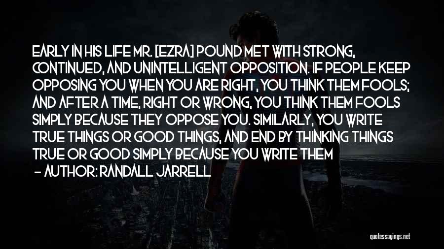 Randall Jarrell Quotes: Early In His Life Mr. [ezra] Pound Met With Strong, Continued, And Unintelligent Opposition. If People Keep Opposing You When