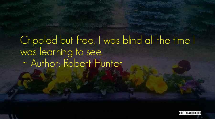 Robert Hunter Quotes: Crippled But Free, I Was Blind All The Time I Was Learning To See.