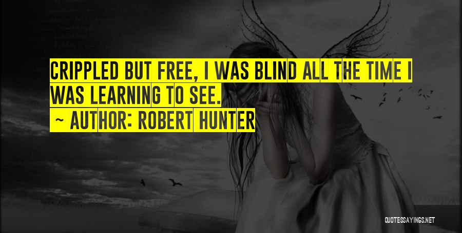 Robert Hunter Quotes: Crippled But Free, I Was Blind All The Time I Was Learning To See.