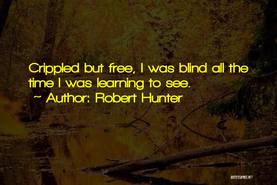 Robert Hunter Quotes: Crippled But Free, I Was Blind All The Time I Was Learning To See.